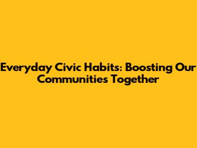 Everyday Civic Habits: Boosting Our Communities Together