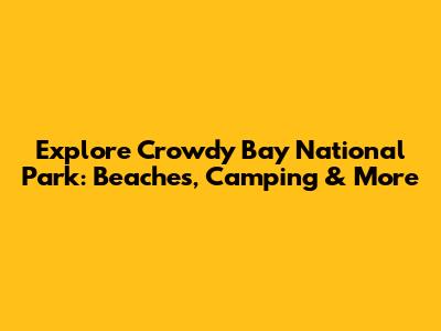 Explore Crowdy Bay National Park: Beaches, Camping & More