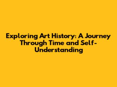 Exploring Art History: A Journey Through Time and Self-Understanding