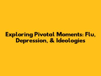 Exploring Pivotal Moments: Flu, Depression, & Ideologies