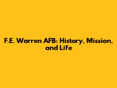 F.E. Warren AFB: History, Mission, and Life
