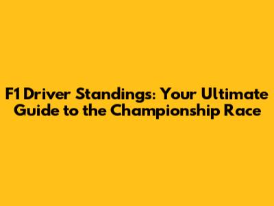 F1 Driver Standings: Your Ultimate Guide to the Championship Race