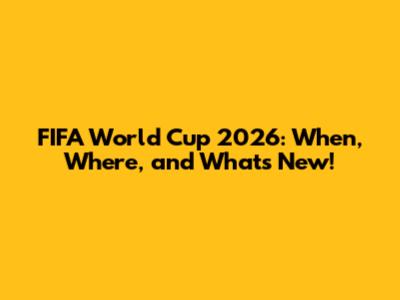 FIFA World Cup 2026: When, Where, and What's New!