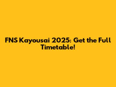 FNS Kayousai 2025: Get the Full Timetable!