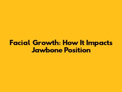 Facial Growth: How It Impacts Jawbone Position