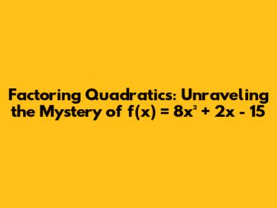 Factoring Quadratics: Unraveling the Mystery of f(x) = 8x² + 2x - 15