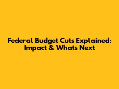 Federal Budget Cuts Explained: Impact & What's Next