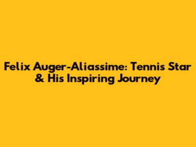 Felix Auger-Aliassime: Tennis Star & His Inspiring Journey