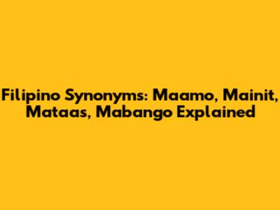 Filipino Synonyms: Maamo, Mainit, Mataas, Mabango Explained