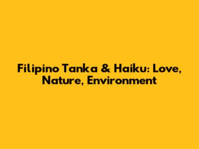 Filipino Tanka & Haiku: Love, Nature, Environment