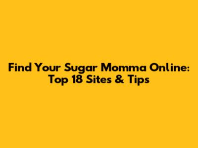 Find Your Sugar Momma Online: Top 18 Sites & Tips