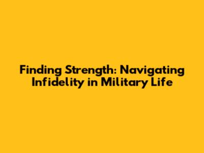 Finding Strength: Navigating Infidelity in Military Life