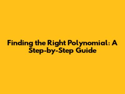 Finding the Right Polynomial: A Step-by-Step Guide