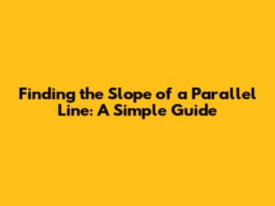 Finding the Slope of a Parallel Line: A Simple Guide