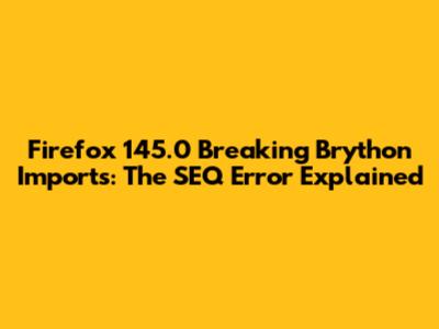 Firefox 145.0 Breaking Brython Imports: The 'SEQ' Error Explained
