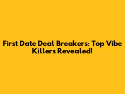 First Date Deal Breakers: Top Vibe Killers Revealed!
