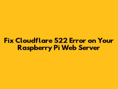 Fix Cloudflare 522 Error on Your Raspberry Pi Web Server