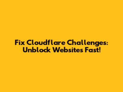 Fix Cloudflare Challenges: Unblock Websites Fast!