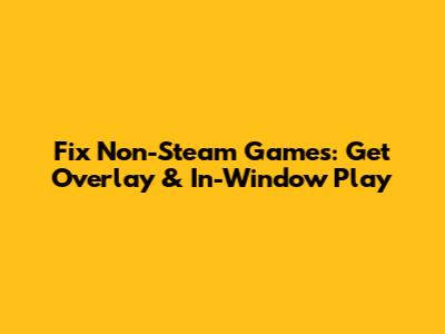 Fix Non-Steam Games: Get Overlay & In-Window Play