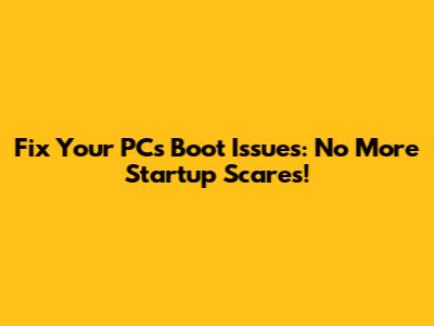 Fix Your PC's Boot Issues: No More Startup Scares!