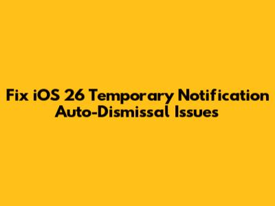 Fix iOS 26 Temporary Notification Auto-Dismissal Issues