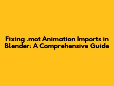 Fixing .mot Animation Imports in Blender: A Comprehensive Guide