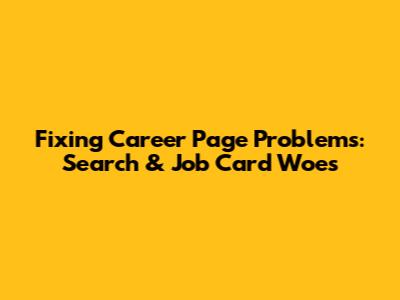Fixing Career Page Problems: Search & Job Card Woes