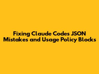 Fixing Claude Code's JSON Mistakes and Usage Policy Blocks