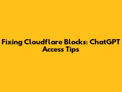 Fixing Cloudflare Blocks: ChatGPT Access Tips