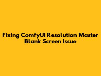 Fixing ComfyUI Resolution Master Blank Screen Issue