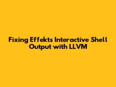 Fixing Effekt's Interactive Shell Output with LLVM