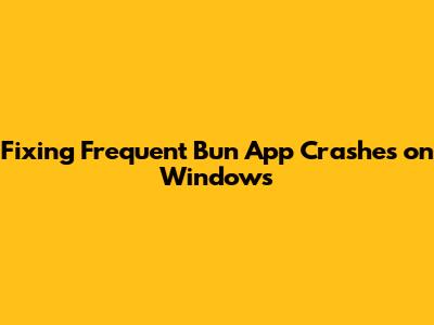 Fixing Frequent Bun App Crashes on Windows