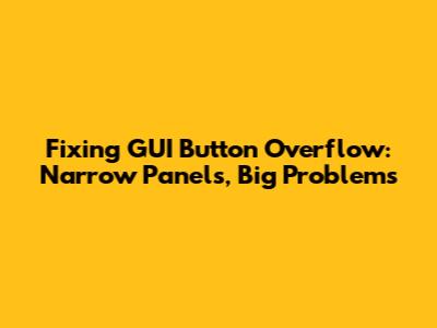 Fixing GUI Button Overflow: Narrow Panels, Big Problems