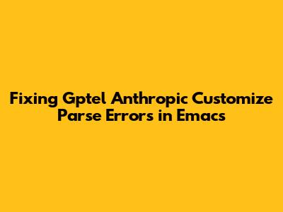 Fixing Gptel Anthropic Customize Parse Errors in Emacs