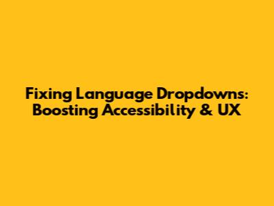 Fixing Language Dropdowns: Boosting Accessibility & UX