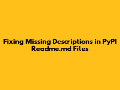 Fixing Missing Descriptions in PyPI Readme.md Files