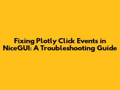 Fixing Plotly Click Events in NiceGUI: A Troubleshooting Guide