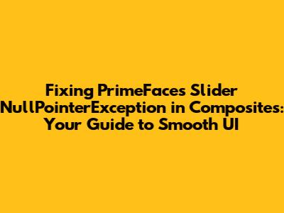 Fixing PrimeFaces Slider NullPointerException in Composites: Your Guide to Smooth UI