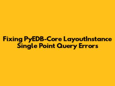 Fixing PyEDB-Core LayoutInstance Single Point Query Errors