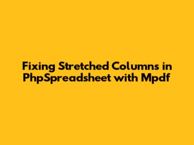 Fixing Stretched Columns in PhpSpreadsheet with Mpdf