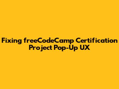 Fixing freeCodeCamp Certification Project Pop-Up UX
