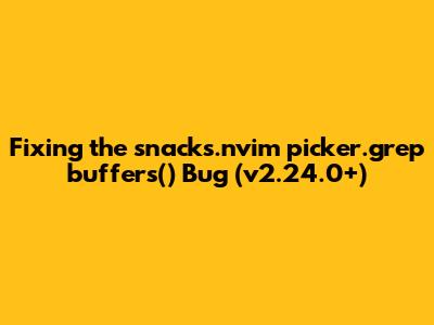 Fixing the *snacks.nvim* `picker.grep_buffers()` Bug (v2.24.0+)