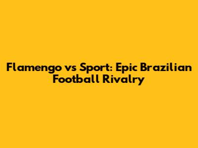 Flamengo vs Sport: Epic Brazilian Football Rivalry