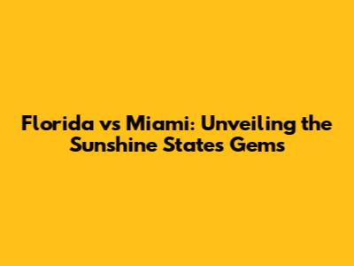 Florida vs Miami: Unveiling the Sunshine State's Gems