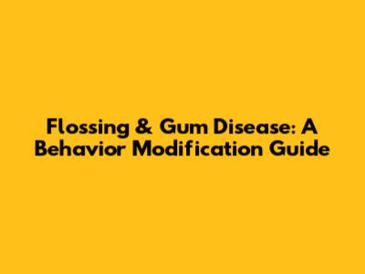 Flossing & Gum Disease: A Behavior Modification Guide