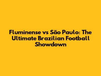 Fluminense vs São Paulo: The Ultimate Brazilian Football Showdown