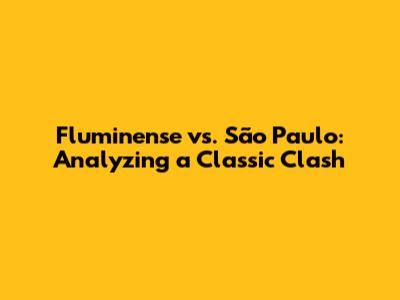Fluminense vs. São Paulo: Analyzing a Classic Clash