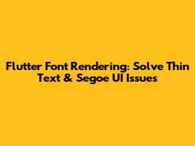Flutter Font Rendering: Solve Thin Text & Segoe UI Issues