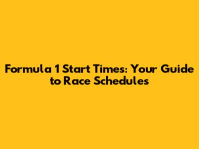 Formula 1 Start Times: Your Guide to Race Schedules