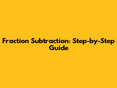 Fraction Subtraction: Step-by-Step Guide